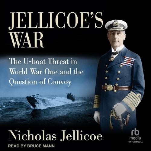 Jellicoe's War: The U-Boat Threat in World War One and the Question of Convoy