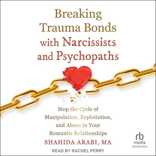 Breaking Trauma Bonds with Narcissists and Psychopaths: Stop the Cycle of Manipulation, Exploitation, and Abuse in Your Romantic Relationships