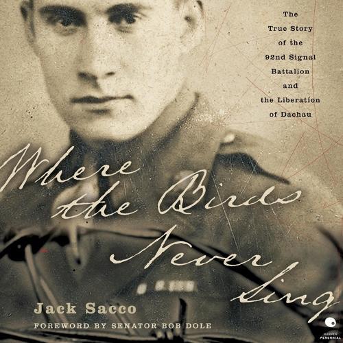 Where the Birds Never Sing: The True Story of the 92nd Signal Battalion and the Liberation of Dachau