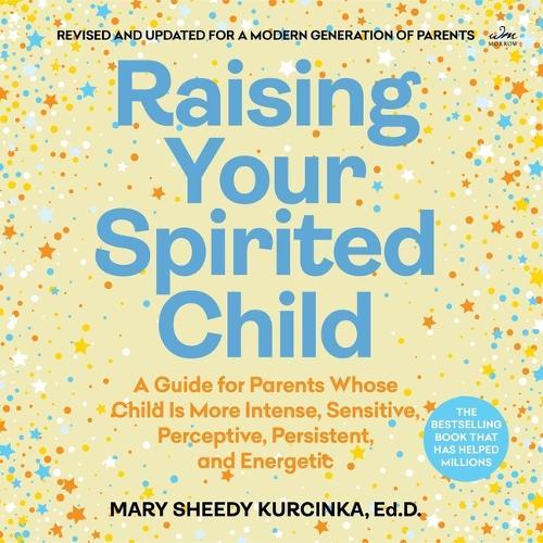 Raising Your Spirited Child: A Guide for Parents Whose Child Is More Intense, Sensitive, Perceptive, Persistent, and Energetic