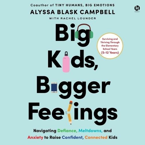 Big Kids, Bigger Feelings: Navigating Defiance, Meltdowns, and Anxiety to Raise Confident, Connected Kids