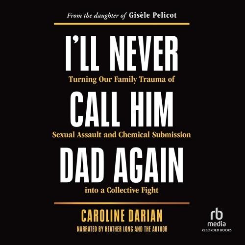 I'll Never Call Him Dad Again: Turning Our Family Trauma of Sexual Assault and Chemical Submission Into a Collective Fight / From the Daughter of Gisèle Pelicot