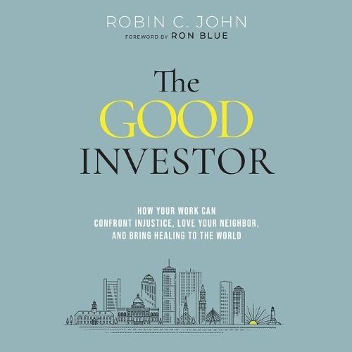 The Good Investor: How Your Work Can Confront Injustice, Love Your Neighbor, and Bring Healing to the World