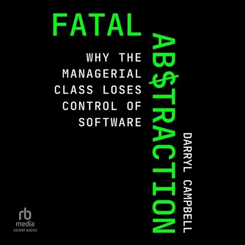 Fatal Abstraction: Why the Managerial Class Loses Control of Software