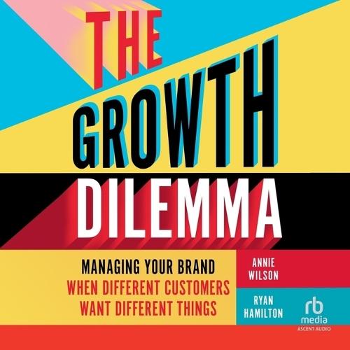 The Growth Dilemma: Managing Your Brand When Different Customers Want Different Things
