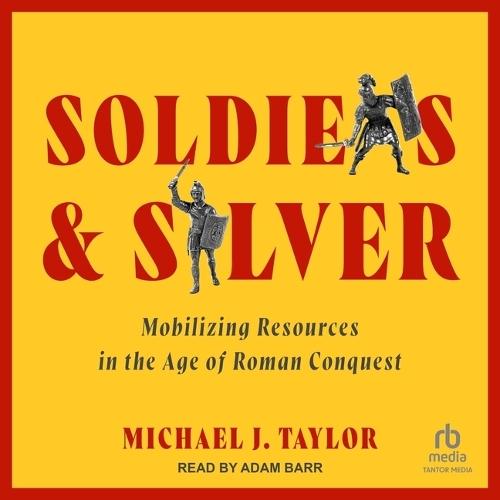 Soldiers and Silver: Mobilizing Resources in the Age of Roman Conquest