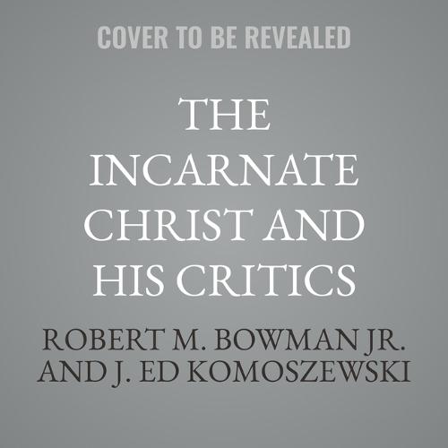 The Incarnate Christ and His Critics: A Biblical Defense