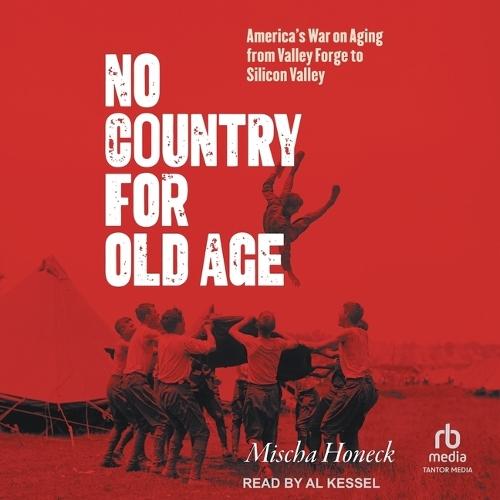 No Country for Old Age: America's War on Aging from Valley Forge to Silicon Valley