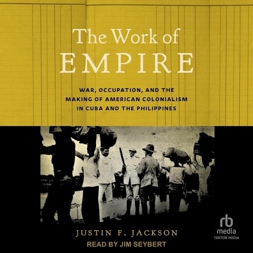 The Work of Empire: War, Occupation, and the Making of American Colonialism in Cuba and the Philippines