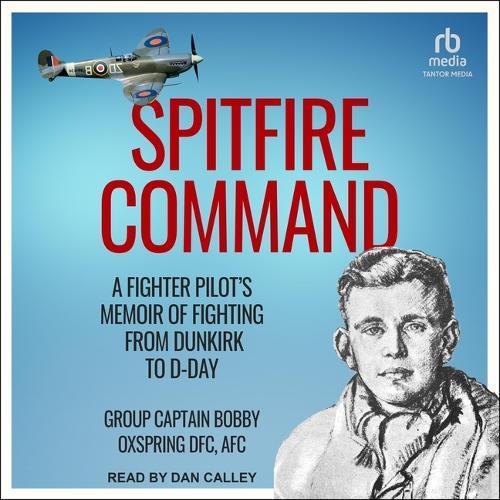 Spitfire Command: A Fighter Pilot's Memoir of Fighting from Dunkirk to D-Day