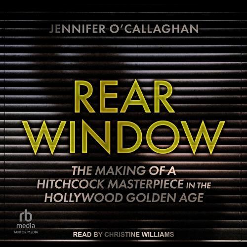 Rear Window: The Making of a Hitchcock Masterpiece in the Hollywood Golden Age