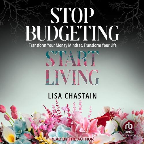 Stop Budgeting, Start Living: Transform Your Money Mindset, Transform Your Life