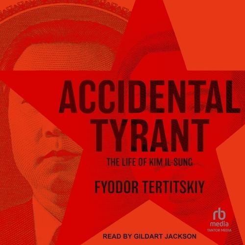 Accidental Tyrant: The Life of Kim Il-Sung