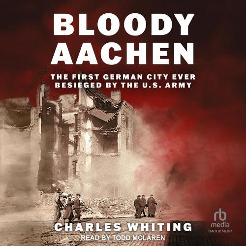 Bloody Aachen: The First German City Ever Besieged by the U.S. Army