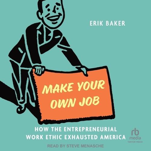 Make Your Own Job: How the Entrepreneurial Work Ethic Exhausted America