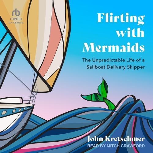 Flirting with Mermaids: The Unpredictable Life of a Sailboat Delivery Skipper