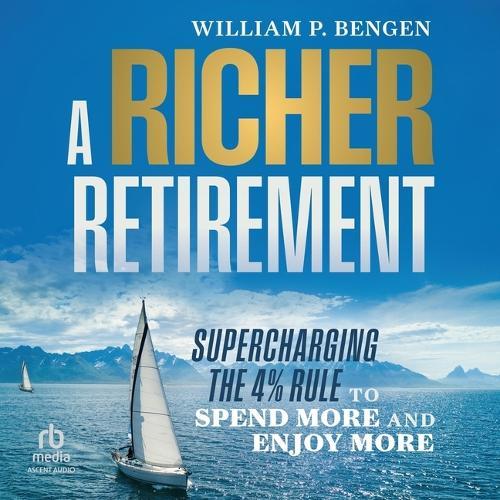 A Richer Retirement: Supercharging the 4% Rule to Spend More and Enjoy More
