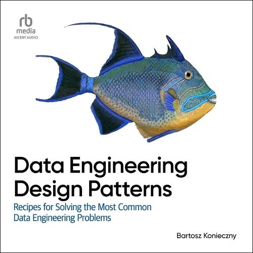Data Engineering Design Patterns: Recipes for Solving the Most Common Data Engineering Problems