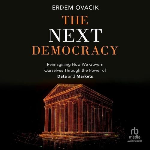 The Next Democracy: Reimagining How We Govern Ourselves Through the Power of Data and Markets