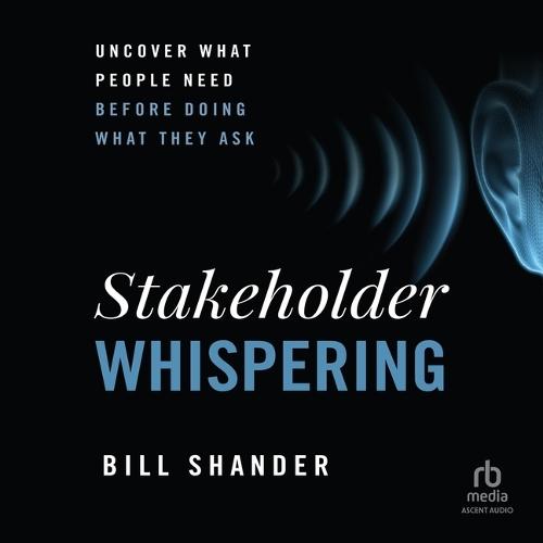 Stakeholder Whispering: Uncover What People Need Before Doing What They Ask