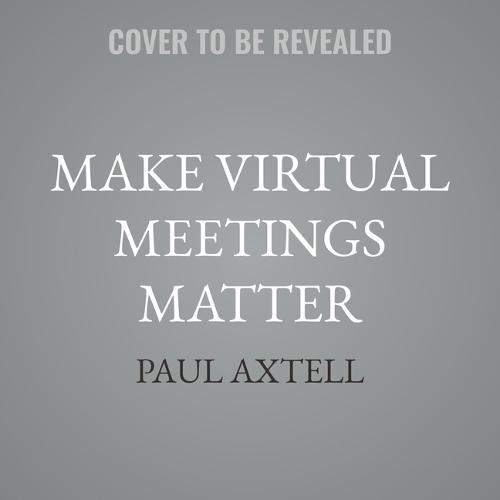 Make Virtual Meetings Matter: How to Turn Virtual Meetings from Status Updates to Remarkable Conversations