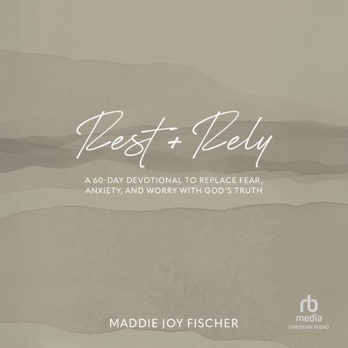 Rest + Rely: A 60-Day Devotional to Replace Fear, Anxiety, and Worry with God's Truth