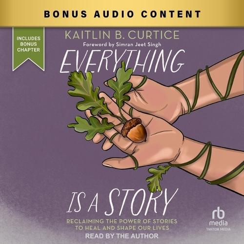Everything Is a Story: Reclaiming the Power of Stories to Heal and Shape Our Lives