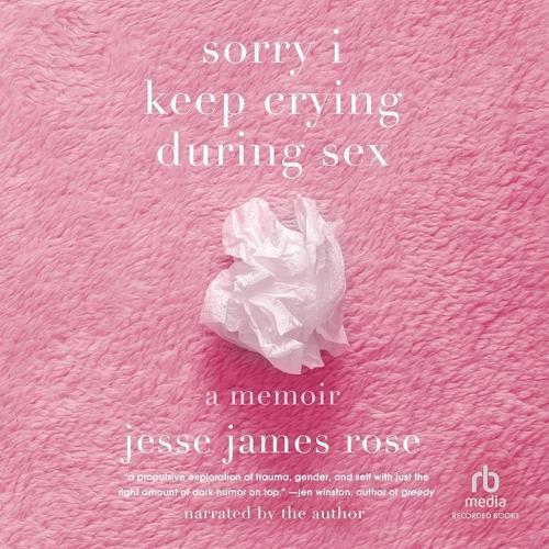 Sorry I Keep Crying During Sex: A Memoir