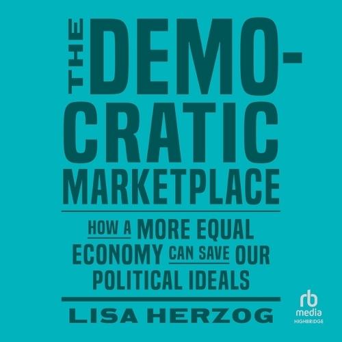 The Democratic Marketplace: How a More Equal Economy Can Save Our Political Ideals