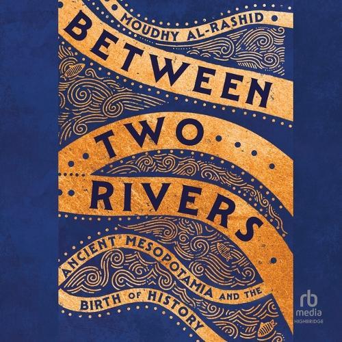 Between Two Rivers: Ancient Mesopotamia and the Birth of History