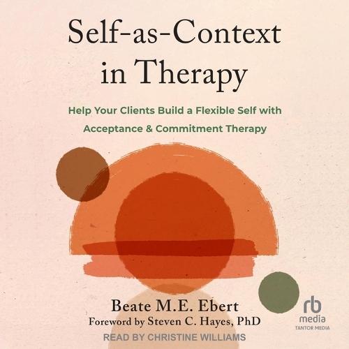Self-As-Context in Therapy: Help Your Clients Build a Flexible Self with Acceptance and Commitment Therapy