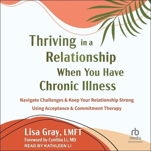 Thriving in a Relationship When You Have Chronic Illness: Navigate Challenges and Keep Your Relationship Strong Using Acceptance and Commitment Therapy