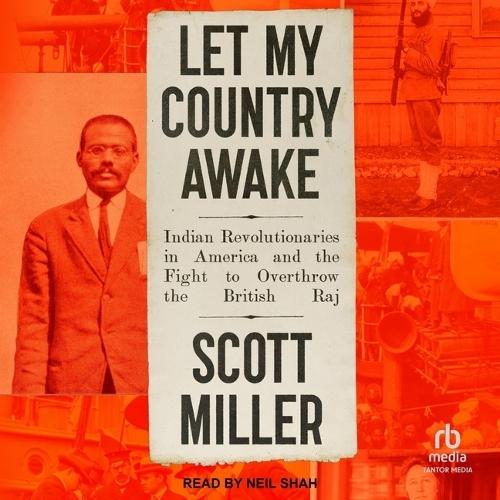 Let My Country Awake: Indian Revolutionaries in America and the Fight to Overthrow the British Raj