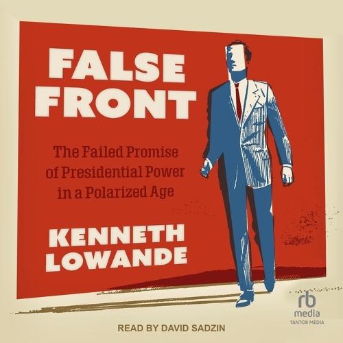 False Front: The Failed Promise of Presidential Power in a Polarized Age