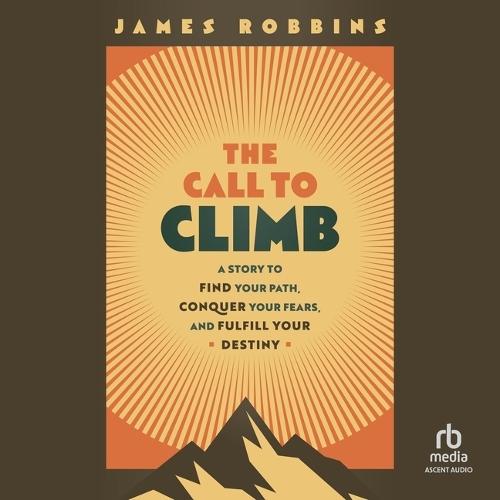 The Call to Climb: A Story to Find Your Path, Conquer Your Fears, and Fulfill Your Destiny