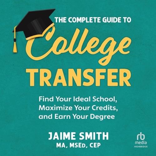 The Complete Guide to College Transfer: Find Your Ideal School, Maximize Your Credits, and Earn Your Degree