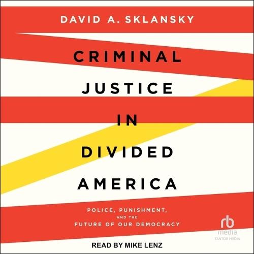 Criminal Justice in Divided America: Police, Punishment, and the Future of Our Democracy