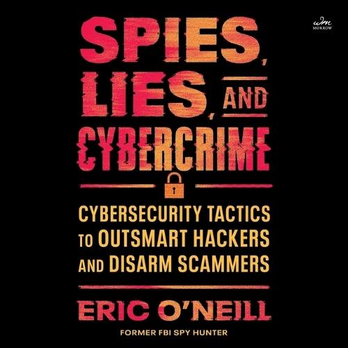 Spies, Lies, and Cybercrime: Cybersecurity Tactics to Outsmart Hackers and Disarm Scammers