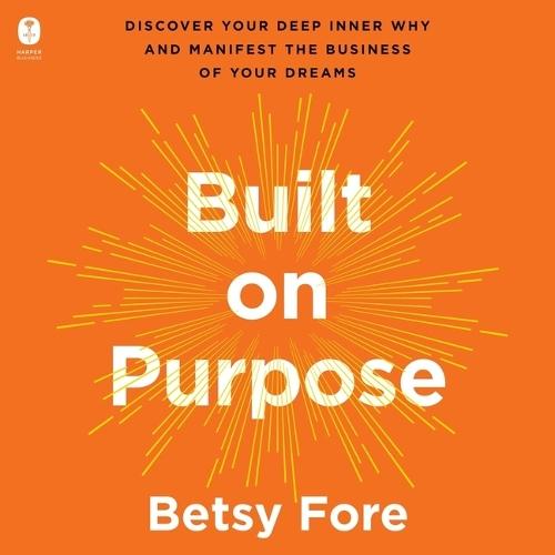 Built on Purpose: Discover Your Deep Inner Why and Manifest the Business of Your Dreams
