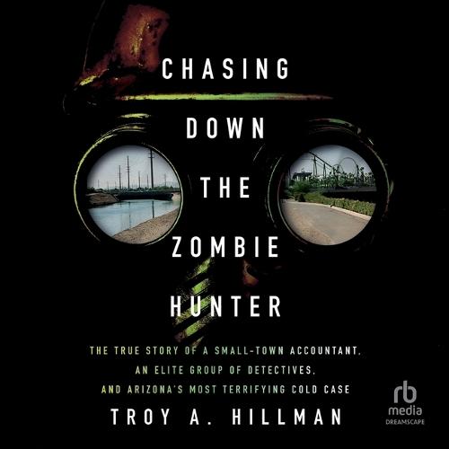 Chasing Down the Zombie Hunter: The True Story of a Small-Town Accountant, an Elite Group of Detectives, and Arizona's Most Terrifying Cold Case