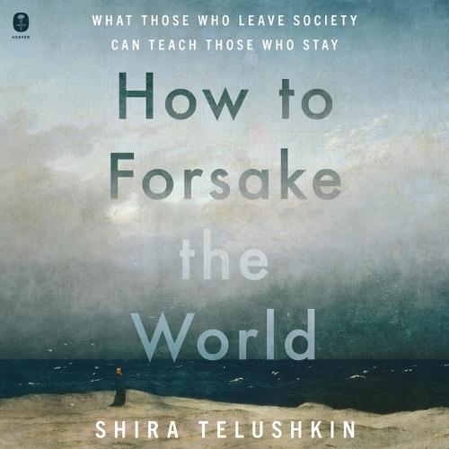 How to Forsake the World: What Those Who Leave Society Can Teach Those Who Stay
