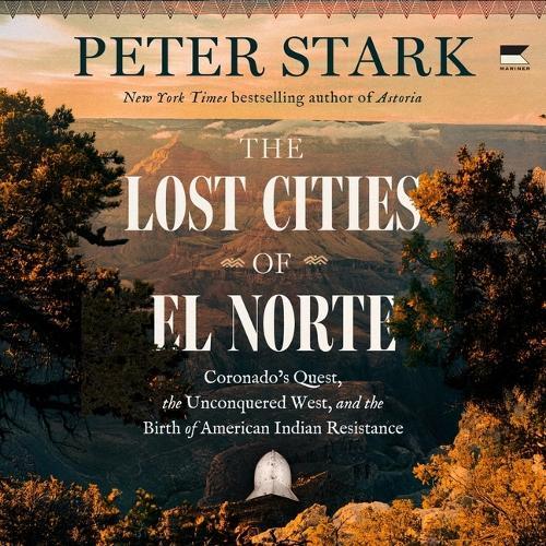 The Lost Cities of El Norte: Coronado's Quest, the Unconquered West, and the Birth of American Indian Resistance