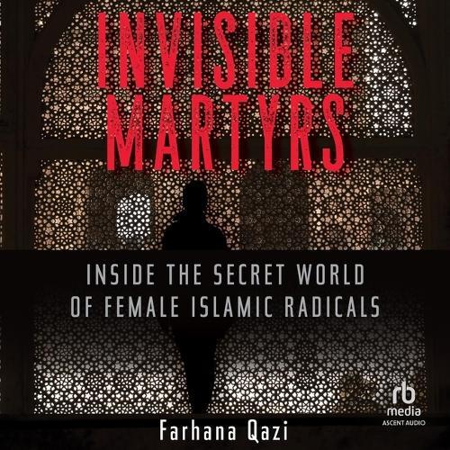 Invisible Martyrs: Inside the Secret World of Female Islamic Radicals