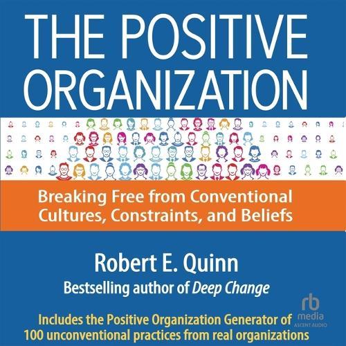 The Positive Organization: Breaking Free from Conventional Cultures, Constraints, and Beliefs