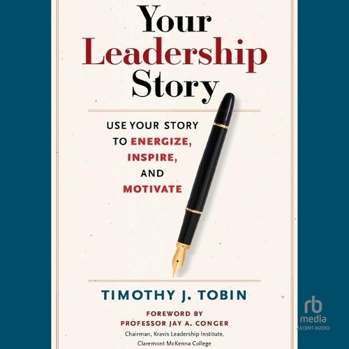 Your Leadership Story: Use Your Story to Energize, Inspire, and Motivate