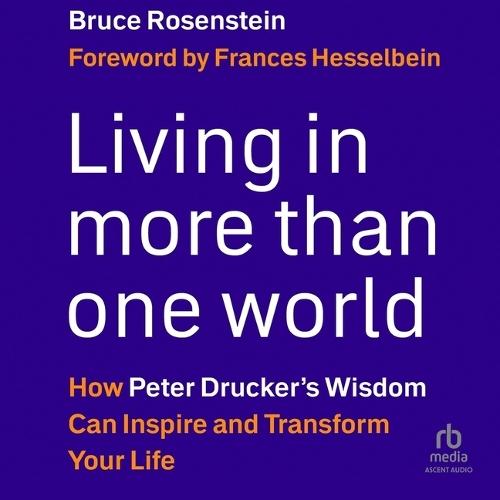 Living in More Than One World: How Peter Drucker's Wisdom Can Inspire and Transform Your Life