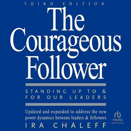 The Courageous Follower, 3rd Edition: Standing Up to and for Our Leaders