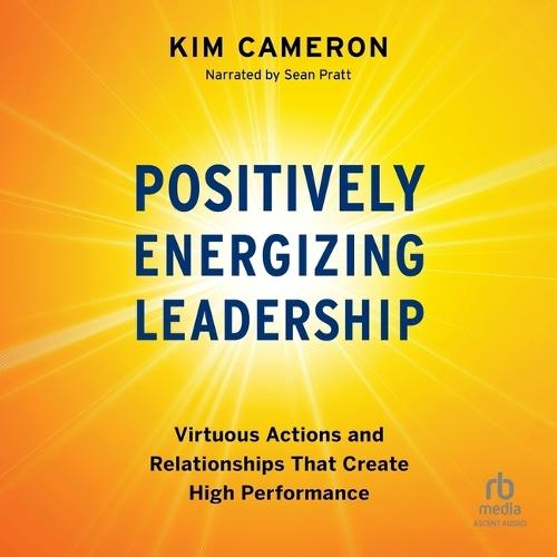 Positively Energizing Leadership: Virtuous Actions and Relationships That Create High Performance