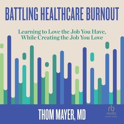 Battling Healthcare Burnout: Learning to Love the Job You Have, While Creating the Job You Love