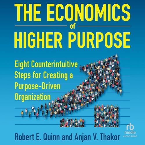 The Economics of Higher Purpose: Eight Counterintuitive Steps for Creating a Purpose-Driven Organization